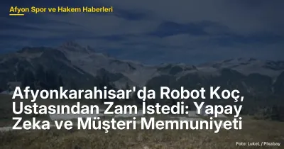 Afyonkarahisar'da Robot Koç, Ustasından Zam İstedi: Müşteri Memnuniyetini Artıran Yapay Zeka Uygulamaları