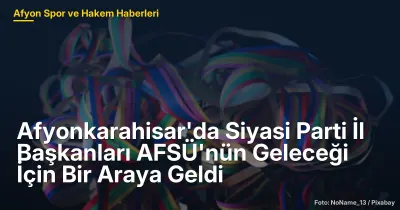Afyonkarahisar'da Siyasi Parti İl Başkanları AFSÜ'nün Geleceği İçin Bir Araya Geldi