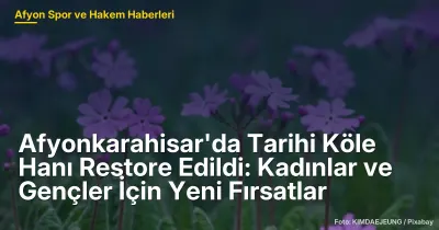 Afyonkarahisar'da Köle Hanı Restore Edildi: Kadınlar ve Gençler İçin Yeni Fırsatlar