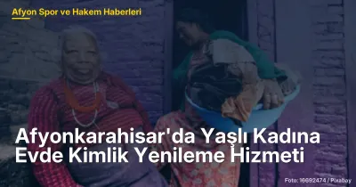 Afyonkarahisar'da Yaşlı Bireylere Evde Kimlik Yenileme Hizmeti Sunuluyor