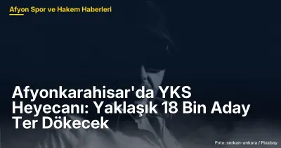 Afyonkarahisar'da YKS Heyecanı: 18 Bin Aday Sınavda Ter Dökecek