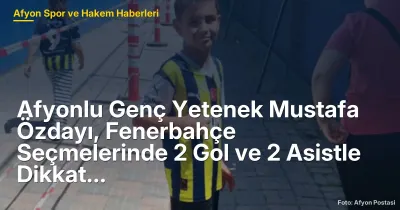 Afyonlu Genç Yetenek Mustafa Özdayı, Fenerbahçe Seçmelerinde 2 Gol ve 2 Asistle Dikkat Çekti