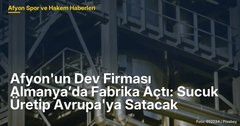 Afyon Et Entegre Almanya'da Fabrika Açtı: Avrupa'ya Sucuk İhracatı Hedefli