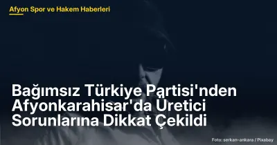 Bağımsız Türkiye Partisi'nden Afyonkarahisar'da Üretici Sorunlarına Dikkat Çekildi