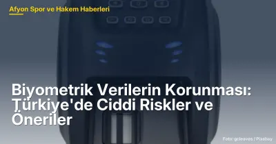 Biyometrik Verilerin Korunması: Türkiye'de Ciddi Riskler ve Öneriler