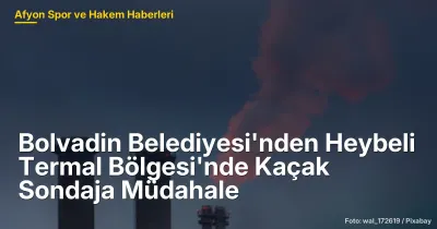 Bolvadin Belediyesi'nden Heybeli Termal Bölgesi'nde Kaçak Sondaja Müdahale
