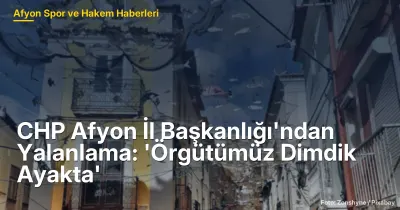 CHP Afyon İl Başkanlığı'ndan Yalanlama: 'Örgütümüz Dimdik Ayakta'