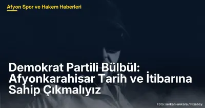 Afyonkarahisar'ın İtibarını Koruma Sorumluluğu: Burhan Bülbül'den Tarih Bilinci Çağrısı