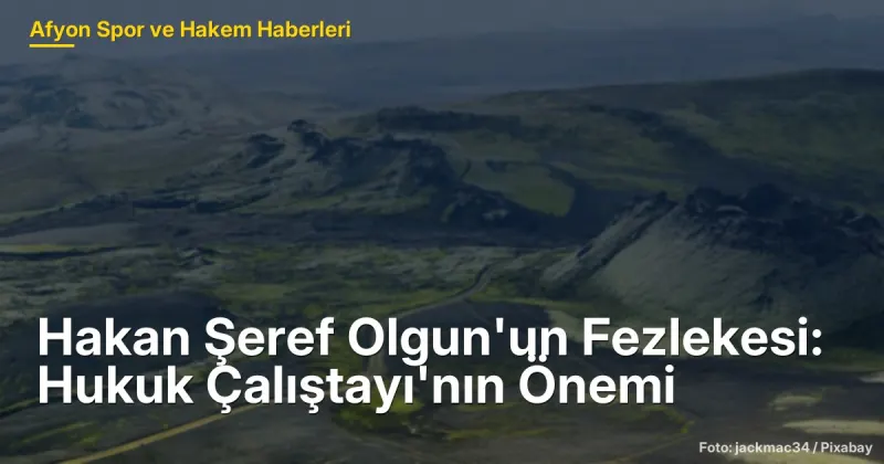 Hakan Şeref Olgun'un Fezlekesi: Afyonkarahisar'da Hukuk Çalıştayı'nın Önemi