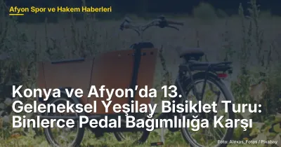 Afyonkarahisar'da 13. Geleneksel Yeşilay Bisiklet Turu: Binlerce Katılımcı Bağımlılığa Karşı Pedal Çevirdi
