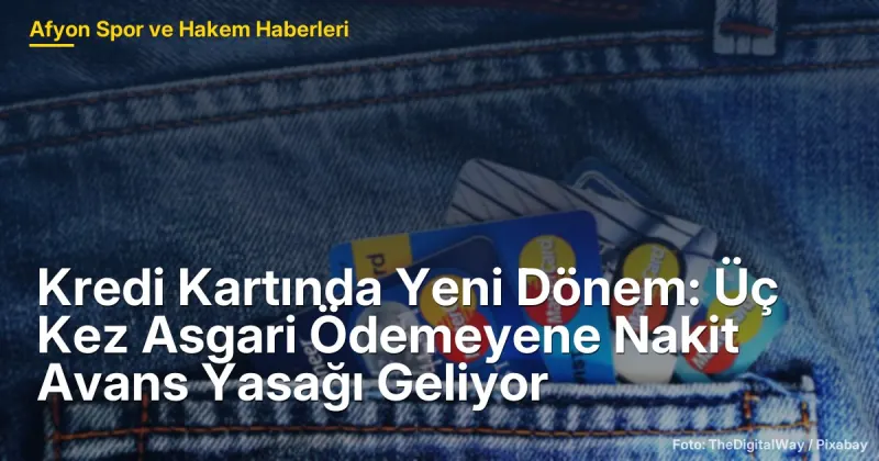 Kredi Kartında Yeni Dönem: Üç Kez Asgari Ödemeyene Nakit Avans Yasağı Geliyor