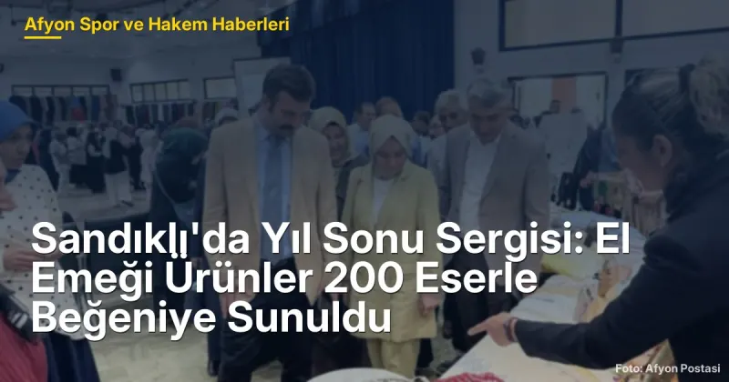 Sandıklı'da Yıl Sonu Sergisi: El Emeği Ürünler 200 Eserle Beğeniye Sunuldu