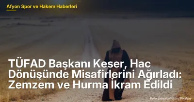 TÜFAD Başkanı Keser, Hac Dönüşünde Misafirlerini Ağırladı: Afyonkarahisar'da 20 Kişilik Buluşma