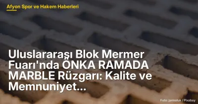 Afyonkarahisar'da 308 Firma ile Uluslararası Blok Mermer Fuarı'nın Önemi Artıyor