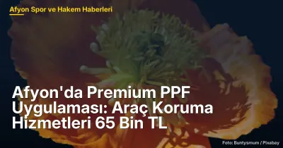 Afyon'da Premium PPF Uygulaması: Araç Koruma Hizmetleri 65 Bin TL