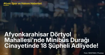 Afyonkarahisar Dörtyol Mahallesi'nde Minibüs Durağı Cinayetinde 18 Şüpheli Gözaltında