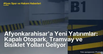 Afyonkarahisar'a Yeni Yatırımlar: Kapalı Otopark, Tramvay ve Bisiklet Yolları Geliyor