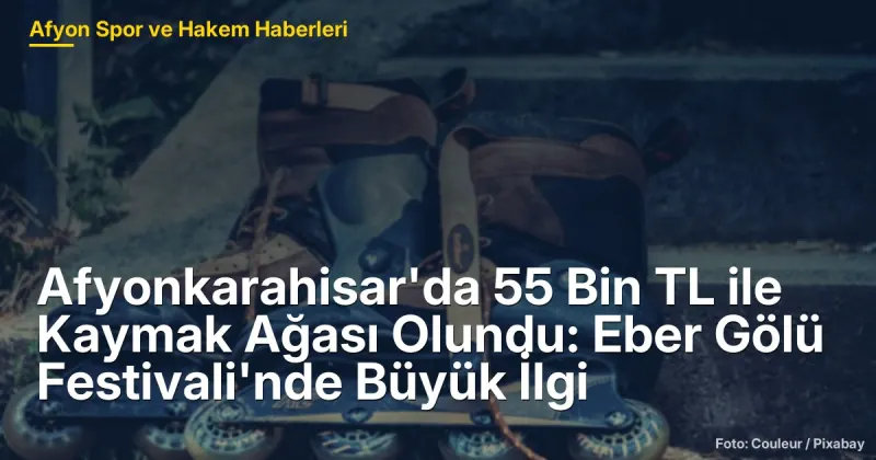 Afyonkarahisar'da 55 Bin TL ile Kaymak Ağası Olundu: Eber Gölü Festivali'nde Sosyal Dayanışma