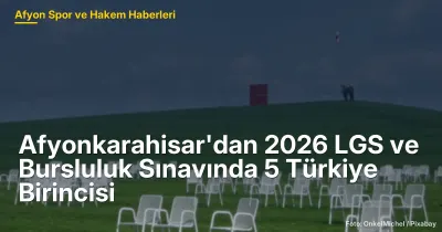 Afyonkarahisar'da 2026 LGS ve Bursluluk Sınavında 5 Türkiye Birincisi