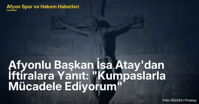 Afyonkarahisar Belediye Başkanı İsa Atay'dan İftiralara Yanıt: Kumpaslarla Mücadele Ediyorum