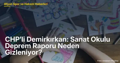 CHP’li Demirkırkan: Afyonkarahisar Sanat Okulu Deprem Raporu Neden Gizleniyor?