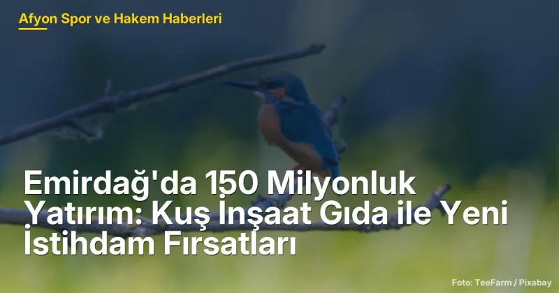 Emirdağ'da 150 Milyonluk Yatırım: Kuş İnşaat Gıda ile Yeni İstihdam Fırsatları