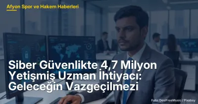 Siber Güvenlikte 4,7 Milyon Uzman İhtiyacı: Afyonkarahisar ve Geleceğin Tehditleri
