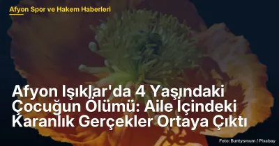 Afyon Işıklar'da 4 Yaşındaki Çocuğun Ölümü: Aile İçindeki Karanlık Gerçekler Ortaya Çıktı
