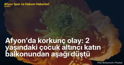 Afyonkarahisar'da Korkunç Kaza: 2 Yaşındaki Çocuk Altıncı Kattan Düştü