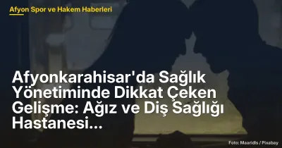 Afyonkarahisar'da Sağlık Yönetiminde Dikkat Çeken Gelişme: Ağız ve Diş Sağlığı Hastanesi Başhekimi İstifa Etti