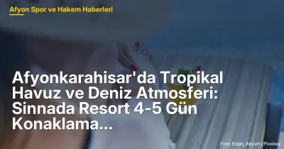 Afyonkarahisar'da Tropikal Havuz ve Deniz Atmosferi: Sinnada Resort 4-5 Gün Konaklama Hedefliyor