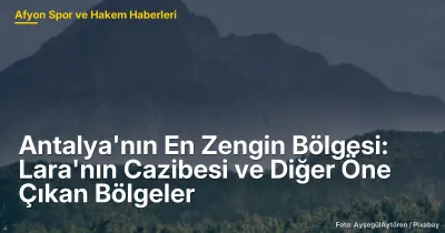 Antalya'nın En Zengin Bölgesi: Lara'nın Cazibesi ve Diğer Öne Çıkan Bölgeler