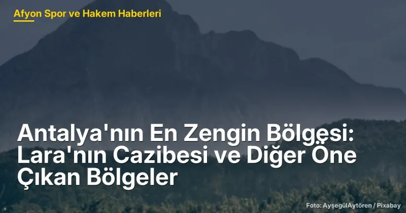 Antalya'nın En Zengin Bölgesi: Lara'nın Cazibesi ve Diğer Öne Çıkan Bölgeler