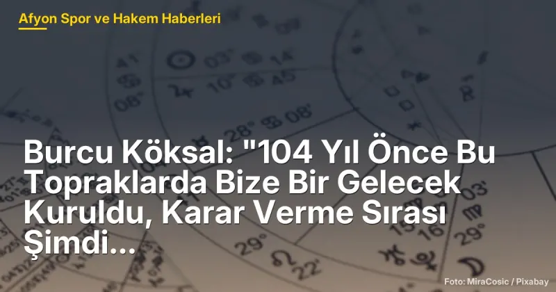 Burcu Köksal: "104 Yıl Önce Bu Topraklarda Bize Bir Gelecek Kuruldu, Karar Verme Sırası Şimdi Bizde"