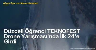 Düzceli Öğrenci TEKNOFEST Drone Yarışması'nda İlk 24'e Girdi
