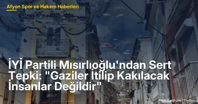 İYİ Partili Mısırlıoğlu'ndan Sert Tepki: "Gaziler İtilip Kakılacak İnsanlar Değildir"