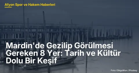 Mardin'de Gezilip Görülmesi Gereken 8 Yer: Tarih ve Kültür Dolu Bir Keşif