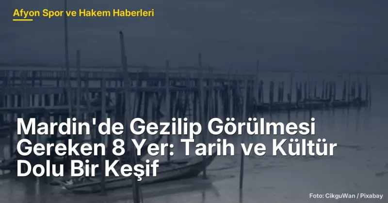 Mardin'de Gezilip Görülmesi Gereken 8 Yer: Tarih ve Kültür Dolu Bir Keşif