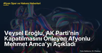 Veysel Eroğlu, Afyonlu Mehmet Amca'nın AK Parti'nin Kapatılmasındaki Rolünü Açıkladı
