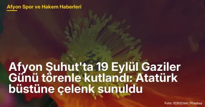 Afyon Şuhut'ta 19 Eylül Gaziler Günü törenle kutlandı: Atatürk büstüne çelenk sunuldu