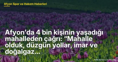 Afyon’da 4 bin kişinin yaşadığı mahalleden çağrı: “Mahalle olduk, düzgün yollar, imar ve doğalgaz istiyoruz”