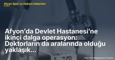Afyon’da Devlet Hastanesi’ne ikinci dalga operasyon: Doktorların da aralarında olduğu yaklaşık 15 gözaltı