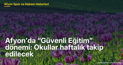 Afyon’da Güvenli Eğitim Dönemi: Okullar Haftalık İzlenecek