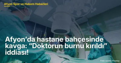Afyon’da hastane bahçesinde kavga: “Doktorun burnu kırıldı” iddiası!