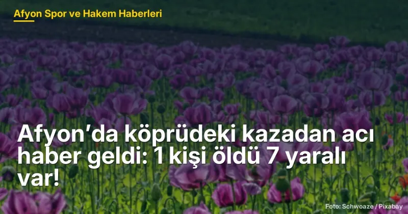 Afyon’da köprüdeki kazadan acı haber geldi: 1 kişi öldü 7 yaralı var!