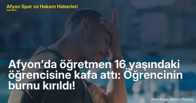 Afyon’da öğretmen 16 yaşındaki öğrencisine kafa attı: Öğrencinin burnu kırıldı!