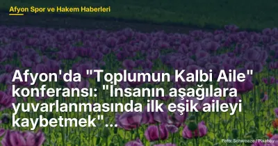 Afyon'da "Toplumun Kalbi Aile" konferansı: "İnsanın aşağılara yuvarlanmasında ilk eşik aileyi kaybetmek"