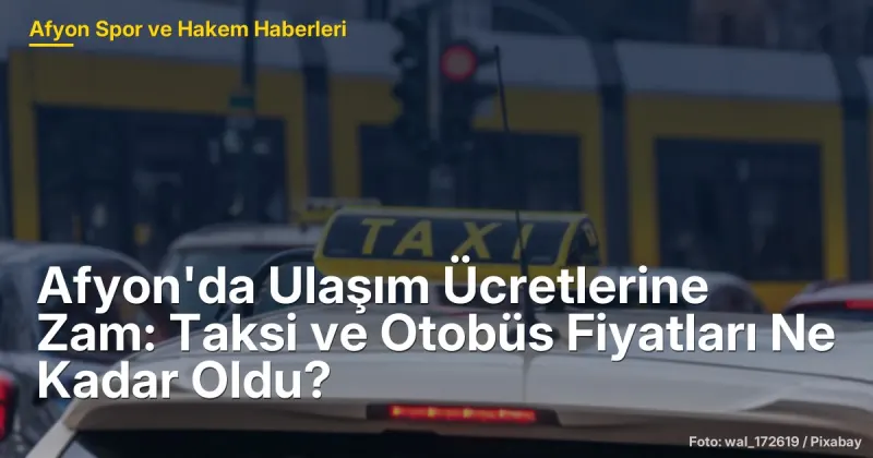 Afyon'da Ulaşım Ücretlerine Zam: Taksi ve Otobüs Fiyatları 80 TL'den Başlıyor