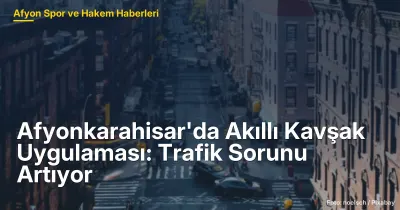 Afyonkarahisar'da Yeni Nesil Akıllı Kavşak: Trafik Sorunu Artıyor