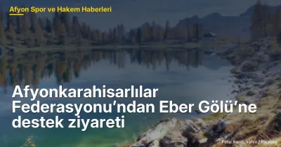 Afyonkarahisar'da Eber Gölü'ne Destek Ziyareti ve Geleceği Üzerine Değerlendirmeler